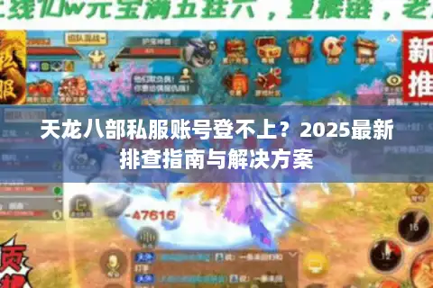 天龙八部私服账号登不上？2025最新排查指南与解决方案