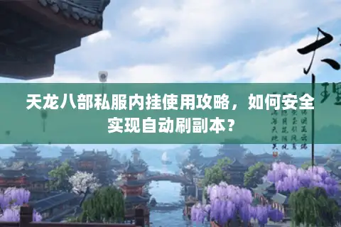 天龙八部私服内挂使用攻略,如何安全实现自动刷副本? 天龙八部私服内挂使用攻略,如何安全实现自动刷副本?