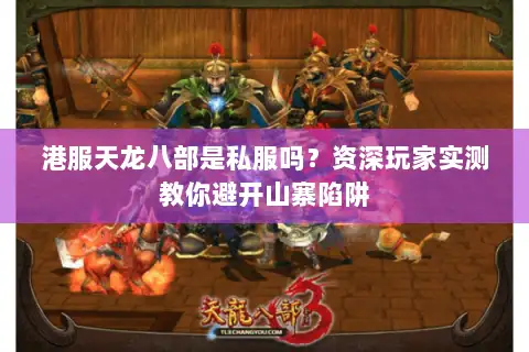 港服天龙八部是私服吗？资深玩家实测教你避开山寨陷阱