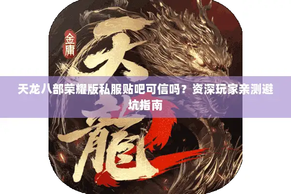 天龙八部荣耀版私服贴吧可信吗?资深玩家亲测避坑指南 天龙八部荣耀版私服贴吧可信吗?资深玩家亲测避坑指南