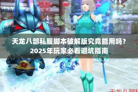 天龙八部私服脚本破解版究竟能用吗?2025年玩家必看避坑指南 天龙八部私服脚本破解版究竟能用吗?2025年玩家必看避坑指南