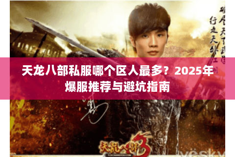 天龙八部私服哪个区人最多?2025年爆服推荐与避坑指南 天龙八部私服哪个区人最多?2025年爆服推荐与避坑指南