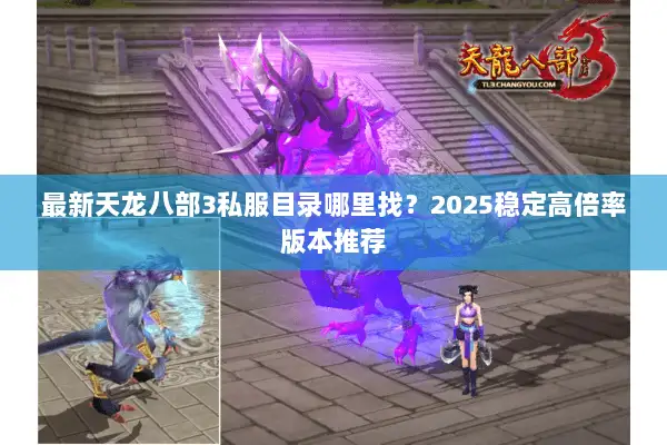 最新天龙八部3私服目录哪里找?2025稳定高倍率版本推荐 最新天龙八部3私服目录哪里找?2025稳定高倍率版本推荐