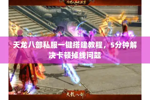 天龙八部私服一键搭建教程,5分钟解决卡顿掉线问题 天龙八部私服一键搭建教程,5分钟解决卡顿掉线问题