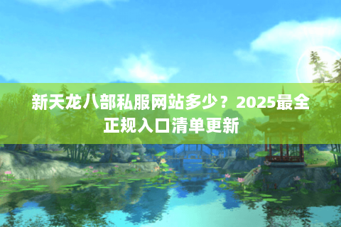 新天龙八部私服网站多少？2025最全正规入口清单更新