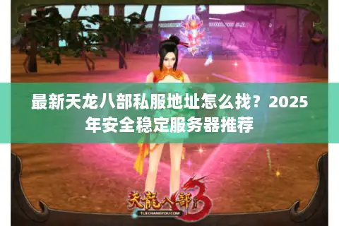 最新天龙八部私服地址怎么找？2025年安全稳定服务器推荐