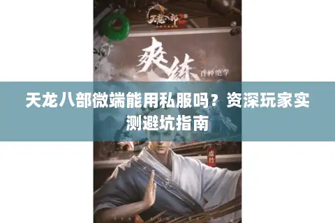 天龙八部微端能用私服吗?资深玩家实测避坑指南 天龙八部微端能用私服吗?资深玩家实测避坑指南