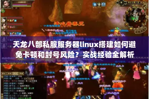 天龙八部私服服务器linux搭建如何避免卡顿和封号风险？实战经验全解析