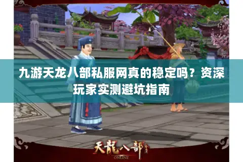 九游天龙八部私服网真的稳定吗？资深玩家实测避坑指南
