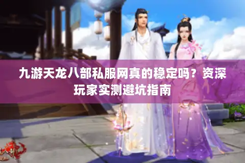 九游天龙八部私服网真的稳定吗？资深玩家实测避坑指南