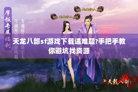 天龙八部sf游戏下载遇难题?手把手教你避坑找资源