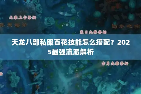 天龙八部私服百花技能怎么搭配？2025最强流派解析