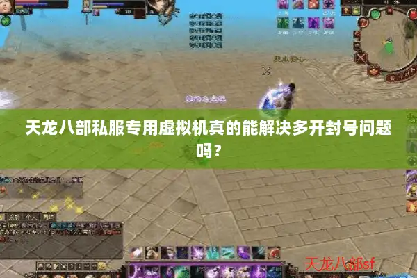 天龙八部私服专用虚拟机真的能解决多开封号问题吗? 天龙八部私服专用虚拟机真的能解决多开封号问题吗?