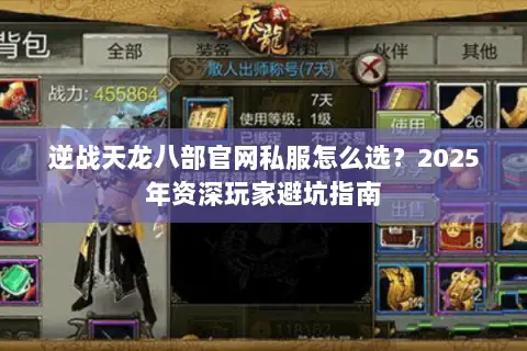 逆战天龙八部官网私服怎么选？2025年资深玩家避坑指南