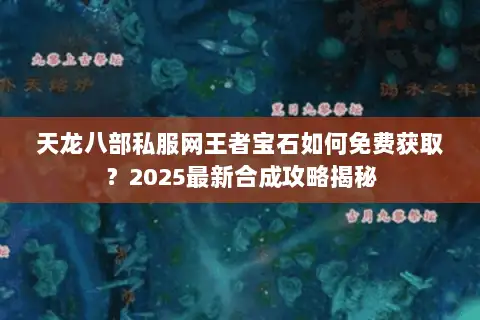 天龙八部私服网王者宝石如何免费获取？2025最新合成攻略揭秘