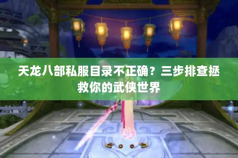 天龙八部私服目录不正确?三步排查拯救你的武侠世界 天龙八部私服目录不正确?三步排查拯救你的武侠世界