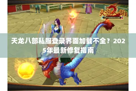 天龙八部私服登录界面加载不全？2025年最新修复指南