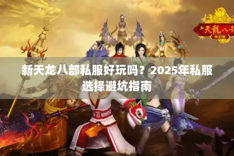 新天龙八部私服好玩吗?2025年私服选择避坑指南 新天龙八部私服好玩吗?2025年私服选择避坑指南