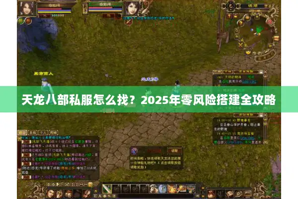天龙八部私服怎么找?2025年零风险搭建全攻略 天龙八部私服怎么找?2025年零风险搭建全攻略