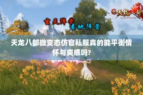 天龙八部微变态仿官私服真的能平衡情怀与爽感吗? 天龙八部微变态仿官私服真的能平衡情怀与爽感吗?