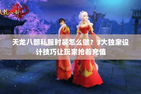 天龙八部私服时装怎么做？3大独家设计技巧让玩家抢着充值