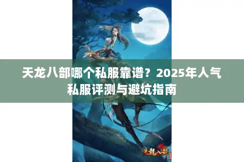 天龙八部哪个私服靠谱?2025年人气私服评测与避坑指南 天龙八部哪个私服靠谱?2025年人气私服评测与避坑指南