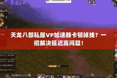 天龙八部私服VP加速器卡顿掉线?一招解决延迟高问题! 天龙八部私服VP加速器卡顿掉线?一招解决延迟高问题!