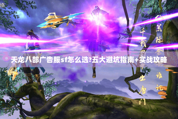 天龙八部广告服sf怎么选?五大避坑指南+实战攻略 天龙八部广告服sf怎么选?五大避坑指南+实战攻略