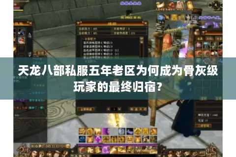 天龙八部私服五年老区为何成为骨灰级玩家的最终归宿? 天龙八部私服五年老区为何成为骨灰级玩家的最终归宿?