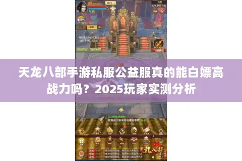 天龙八部手游私服公益服真的能白嫖高战力吗?2025玩家实测分析 天龙八部手游私服公益服真的能白嫖高战力吗?2025玩家实测分析