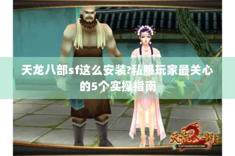 天龙八部sf这么安装?私服玩家最关心的5个实操指南 天龙八部sf这么安装?私服玩家最关心的5个实操指南