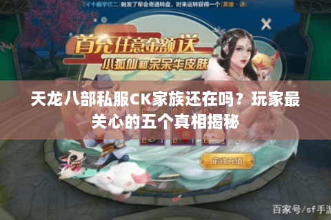 天龙八部私服CK家族还在吗？玩家最关心的五个真相揭秘