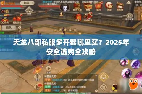 天龙八部私服多开器哪里买?2025年安全选购全攻略 天龙八部私服多开器哪里买?2025年安全选购全攻略