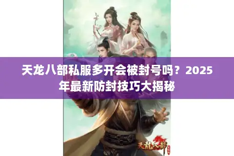 天龙八部私服多开会被封号吗？2025年最新防封技巧大揭秘