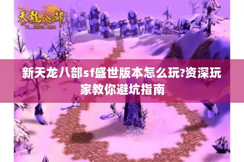 新天龙八部sf盛世版本怎么玩?资深玩家教你避坑指南 新天龙八部sf盛世版本怎么玩?资深玩家教你避坑指南