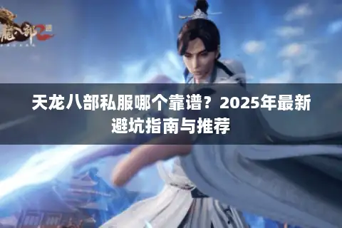 天龙八部私服哪个靠谱？2025年最新避坑指南与推荐