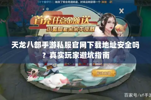 天龙八部手游私服官网下载地址安全吗?真实玩家避坑指南 天龙八部手游私服官网下载地址安全吗?真实玩家避坑指南