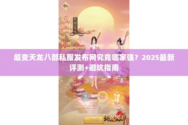 超变天龙八部私服发布网究竟哪家强？2025最新评测+避坑指南