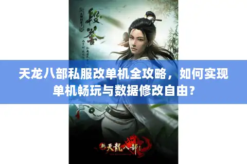 天龙八部私服改单机全攻略，如何实现单机畅玩与数据修改自由？