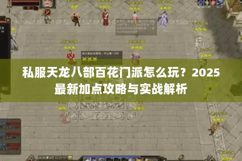 私服天龙八部百花门派怎么玩？2025最新加点攻略与实战解析