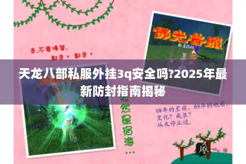 天龙八部私服外挂3q安全吗?2025年最新防封指南揭秘 天龙八部私服外挂3q安全吗?2025年最新防封指南揭秘
