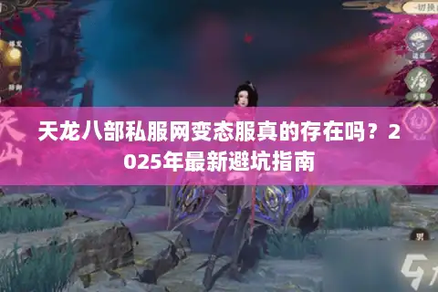 天龙八部私服网变态服真的存在吗?2025年最新避坑指南 天龙八部私服网变态服真的存在吗?2025年最新避坑指南