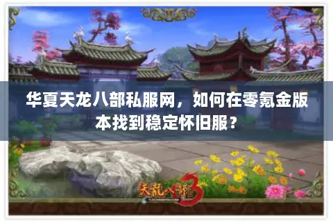华夏天龙八部私服网，如何在零氪金版本找到稳定怀旧服？