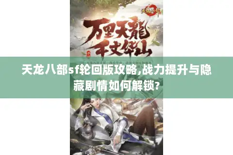 天龙八部sf轮回版攻略,战力提升与隐藏剧情如何解锁?