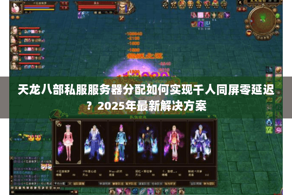 天龙八部私服服务器分配如何实现千人同屏零延迟？2025年最新解决方案