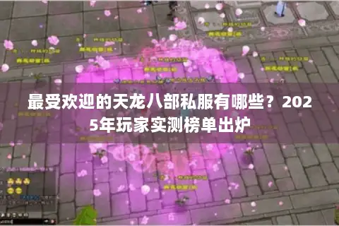 最受欢迎的天龙八部私服有哪些?2025年玩家实测榜单出炉 最受欢迎的天龙八部私服有哪些?2025年玩家实测榜单出炉