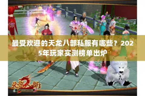最受欢迎的天龙八部私服有哪些?2025年玩家实测榜单出炉 最受欢迎的天龙八部私服有哪些?2025年玩家实测榜单出炉