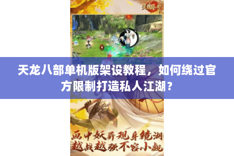 天龙八部单机版架设教程，如何绕过官方限制打造私人江湖？