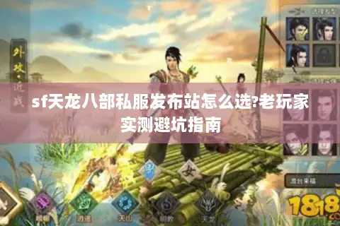 sf天龙八部私服发布站怎么选?老玩家实测避坑指南