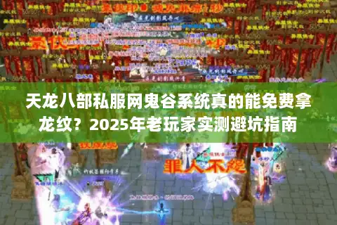 天龙八部私服网鬼谷系统真的能免费拿龙纹?2025年老玩家实测避坑指南 天龙八部私服网鬼谷系统真的能免费拿龙纹?2025年老玩家实测避坑指南
